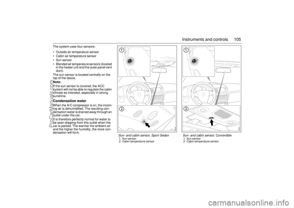 SAAB 9-3 2004 User Guide 105 Instruments and controls
The system uses four sensors:
Outside air temperature sensor
Cabin air temperature sensor
Sun sensor
Blended air temperature sensors (located
in the heater unit a SAAB 9-3 2004 User Guide 105 Instruments and controls
The system uses four sensors:
Outside air temperature sensor
Cabin air temperature sensor
Sun sensor
Blended air temperature sensors (located
in the heater unit a