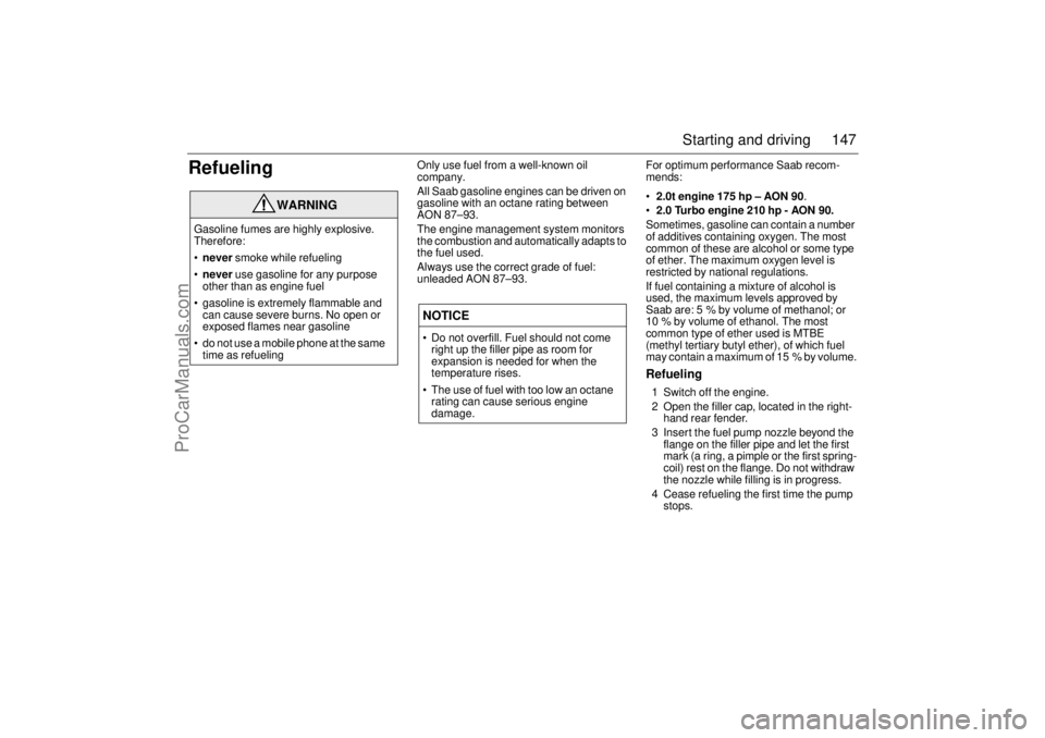 SAAB 9-3 2004  Owners Manual 147 Starting and driving
Refueling
Only use fuel from a well-known oil 
company.
All Saab gasoline engines can be driven on 
gasoline with an octane rating between 
AON 87–93.
The engine management 