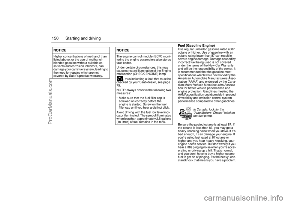 SAAB 9-3 2004  Owners Manual 150 Starting and driving
Fuel (Gasoline Engine)Use regular unleaded gasoline rated at 87 
octane or higher. Use of gasoline with an 
octane rating lower than 87 can result in 
severe engine damage. Da