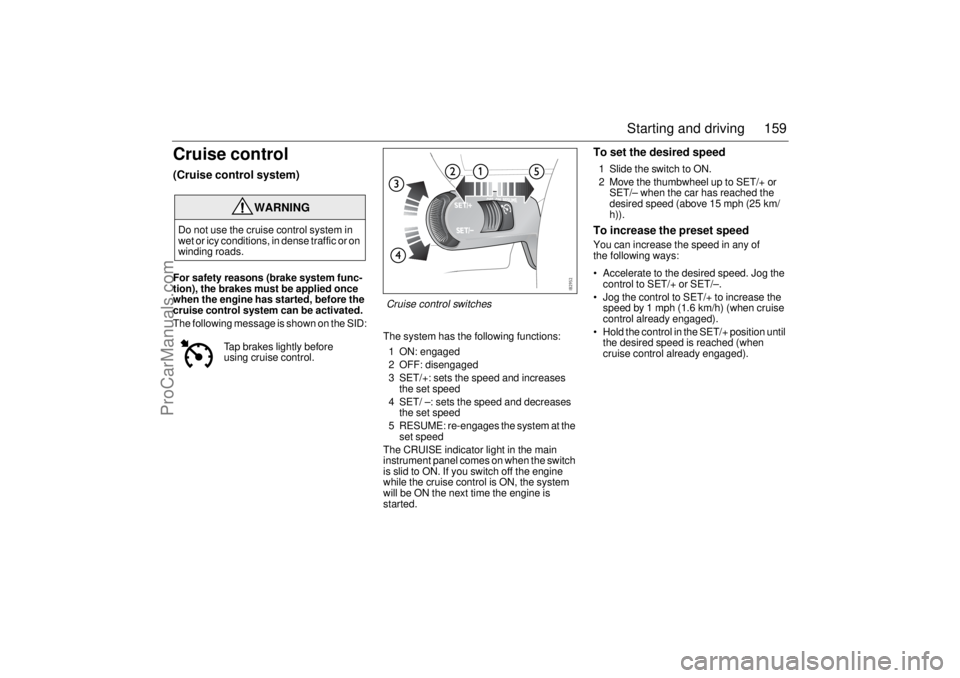 SAAB 9-3 2004 Owners Manual 159 Starting and driving
Cruise control(Cruise control system)For safety reasons (brake system func-
tion), the brakes must be applied once
when the engine has started, before the
cruise control sys SAAB 9-3 2004 Owners Manual 159 Starting and driving
Cruise control(Cruise control system)For safety reasons (brake system func-
tion), the brakes must be applied once
when the engine has started, before the
cruise control sys
