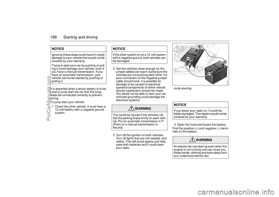 SAAB 9-3 2004 User Guide 188 Starting and drivingIt is essential when a donor battery is to be
used to jump start the car that the jump
leads be connected correctly to prevent
arcing.
To jump start your vehicle:
1 Check th SAAB 9-3 2004 User Guide 188 Starting and drivingIt is essential when a donor battery is to be
used to jump start the car that the jump
leads be connected correctly to prevent
arcing.
To jump start your vehicle:
1 Check th