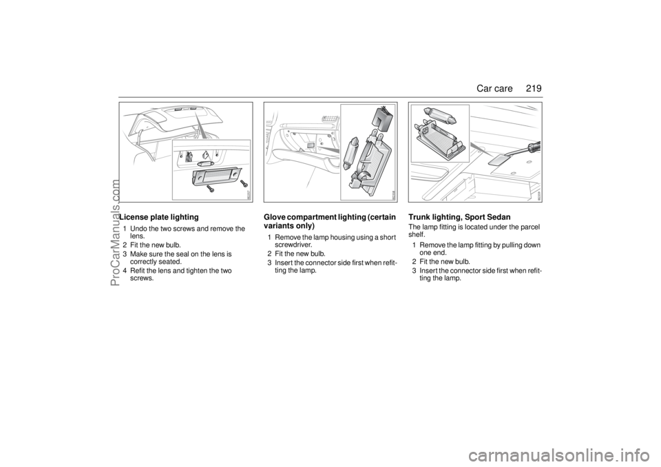 SAAB 9-3 2004 Owners Manual 219 Car care
License plate lighting1 Undo the two screws and remove the
lens.
2 Fit the new bulb.
3 Make sure the seal on the lens is
correctly seated.
4 Refit the lens and tighten the two
screws.
SAAB 9-3 2004 Owners Manual 219 Car care
License plate lighting1 Undo the two screws and remove the
lens.
2 Fit the new bulb.
3 Make sure the seal on the lens is
correctly seated.
4 Refit the lens and tighten the two
screws.