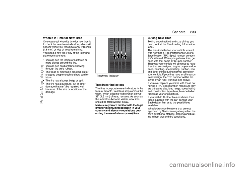 SAAB 9-3 2004 Owners Manual 233 Car care
When It Is Time for New TiresOne way to tell when it’s time for new tires is
to check the treadwear indicators, which will
appear when your tires have only 1/16 inch
(1.6 mm) or less SAAB 9-3 2004 Owners Manual 233 Car care
When It Is Time for New TiresOne way to tell when it’s time for new tires is
to check the treadwear indicators, which will
appear when your tires have only 1/16 inch
(1.6 mm) or less