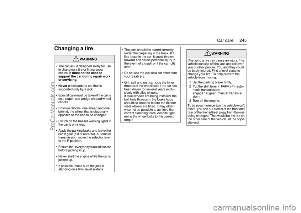 SAAB 9-3 2004  Owners Manual 245 Car care
Changing a tire
WARNING
 The car jack is designed solely for use 
in changing a tire or fitting snow 
chains. It must not be used to 
support the car during repair work 
or servicing.
N