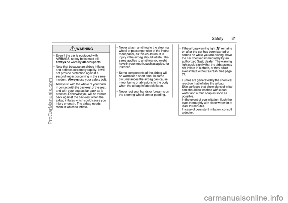 SAAB 9-3 2004  Owners Manual 31 Safety
WARNING
 Even if the car is equipped with 
AIRBAGS, safety belts must still 
always be worn by all occupants.
 Note that because an airbag inflates 
and deflates extremely rapidly, it will