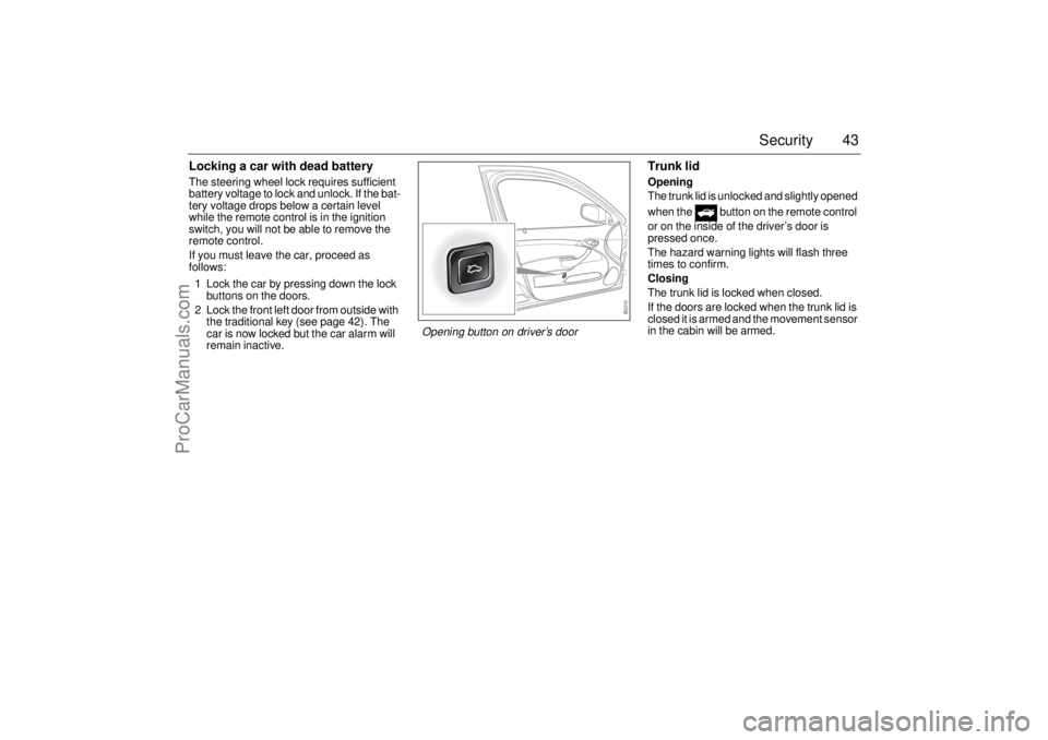 SAAB 9-3 2004 Owners Manual 43 Security
Locking a car with dead batteryThe steering wheel lock requires sufficient
battery voltage to lock and unlock. If the bat-
tery voltage drops below a certain level
while the remote contr SAAB 9-3 2004 Owners Manual 43 Security
Locking a car with dead batteryThe steering wheel lock requires sufficient
battery voltage to lock and unlock. If the bat-
tery voltage drops below a certain level
while the remote contr