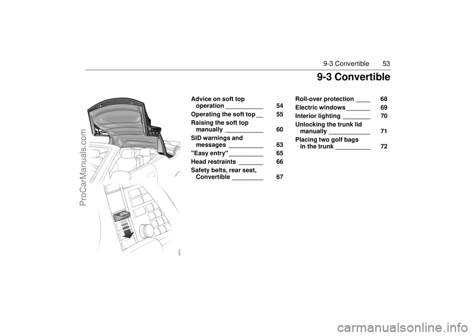 SAAB 9-3 2004 Workshop Manual 53 9-3 Convertible
Advice on soft top
operation ___________ 54
Operating the soft top __ 55
Raising the soft top
manually ___________ 60
SID warnings and
messages __________ 63
"Easy entry" ___ SAAB 9-3 2004 Workshop Manual 53 9-3 Convertible
Advice on soft top
operation ___________ 54
Operating the soft top __ 55
Raising the soft top
manually ___________ 60
SID warnings and
messages __________ 63
"Easy entry" ___