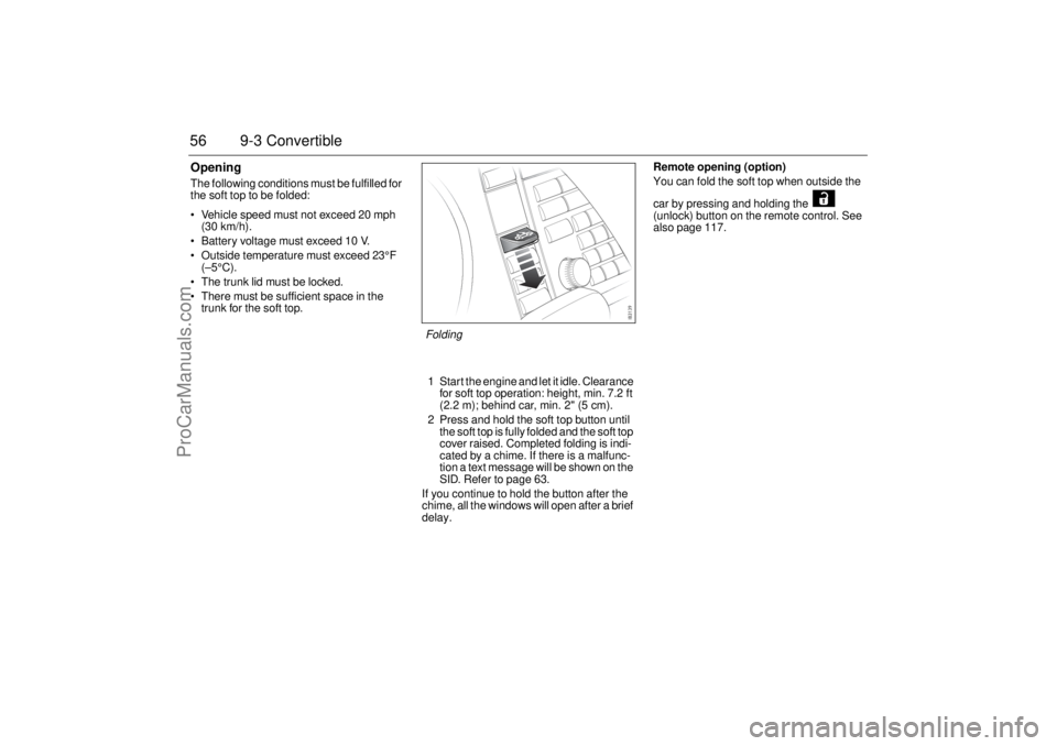 SAAB 9-3 2004 Workshop Manual 56 9-3 ConvertibleOpeningThe following conditions must be fulfilled for
the soft top to be folded:
Vehicle speed must not exceed 20 mph
(30 km/h).
Battery voltage must exceed 10 V.
Outside tem SAAB 9-3 2004 Workshop Manual 56 9-3 ConvertibleOpeningThe following conditions must be fulfilled for
the soft top to be folded:
Vehicle speed must not exceed 20 mph
(30 km/h).
Battery voltage must exceed 10 V.
Outside tem