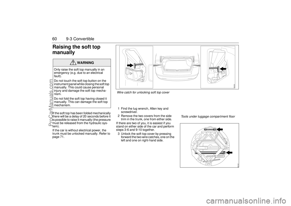 SAAB 9-3 2004 User Guide 60 9-3 ConvertibleRaising the soft top
manuallyIf the soft top has been folded mechanically
there will be a delay of 20 seconds before it
is possible to raise it manually (the pressure
must be rel SAAB 9-3 2004 User Guide 60 9-3 ConvertibleRaising the soft top
manuallyIf the soft top has been folded mechanically
there will be a delay of 20 seconds before it
is possible to raise it manually (the pressure
must be rel