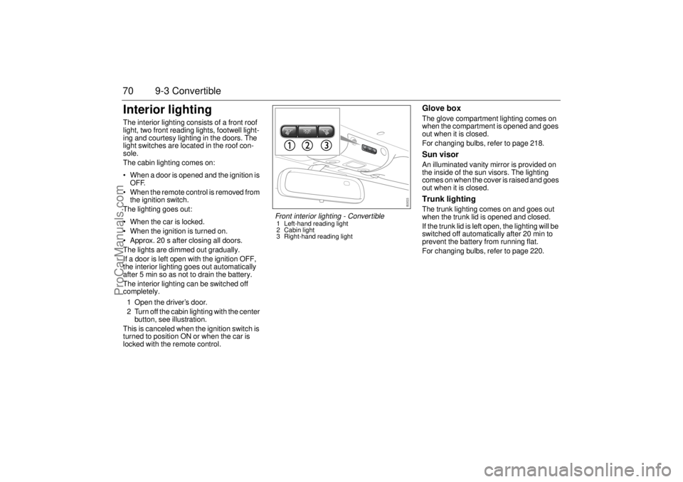 SAAB 9-3 2004 Repair Manual 70 9-3 ConvertibleInterior lightingThe interior lighting consists of a front roof
light, two front reading lights, footwell light-
ing and courtesy lighting in the doors. The
light switches are loca SAAB 9-3 2004 Repair Manual 70 9-3 ConvertibleInterior lightingThe interior lighting consists of a front roof
light, two front reading lights, footwell light-
ing and courtesy lighting in the doors. The
light switches are loca