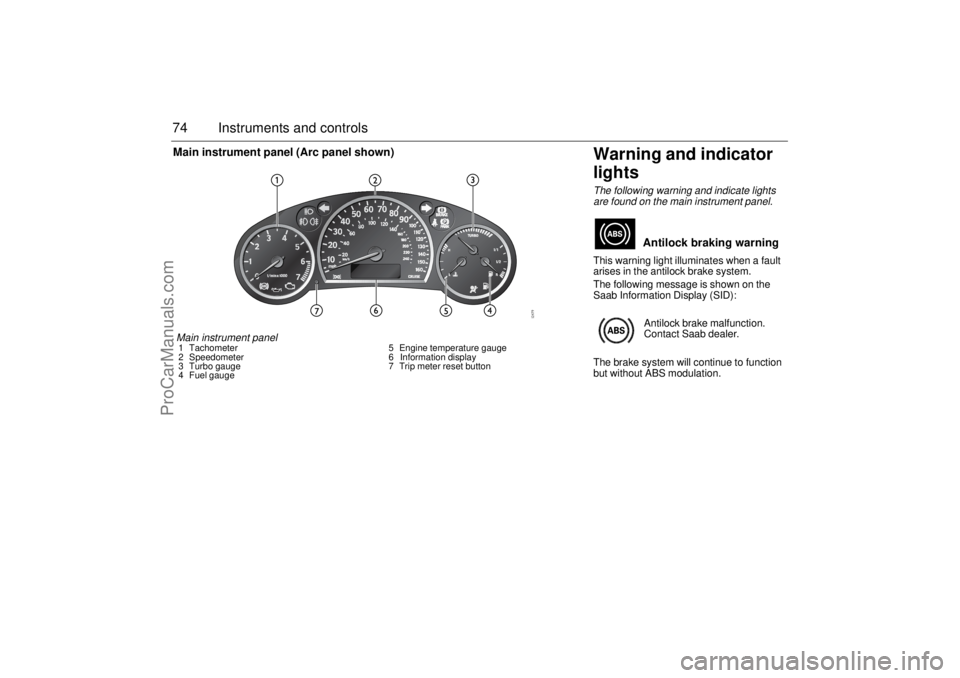 SAAB 9-3 2004 Owners Manual 74 Instruments and controls
Warning and indicator
lightsThe following warning and indicate lights
are found on the main instrument panel.This warning light illuminates when a fault
arises in the an SAAB 9-3 2004 Owners Manual 74 Instruments and controls
Warning and indicator
lightsThe following warning and indicate lights
are found on the main instrument panel.This warning light illuminates when a fault
arises in the an