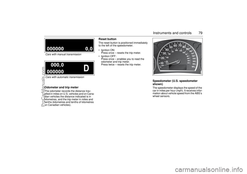 SAAB 9-3 2004 Owners Manual 79 Instruments and controls
Odometer and trip meterThe odometer records the distance trav-
elled in miles on U.S. vehicles and on Cana-
dian vehicles the distance indicated is in
kilometres, and the SAAB 9-3 2004 Owners Manual 79 Instruments and controls
Odometer and trip meterThe odometer records the distance trav-
elled in miles on U.S. vehicles and on Cana-
dian vehicles the distance indicated is in
kilometres, and the