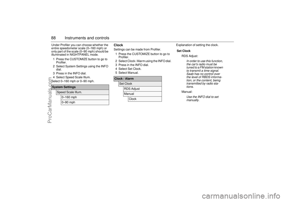 SAAB 9-3 2004 Owners Manual 88 Instruments and controlsUnder Profiler you can choose whether the
entire speedometer scale (0–160 mph) or
only part of the scale (0–90 mph) should be
illuminated in NIGHTPANEL mode.
1 Press SAAB 9-3 2004 Owners Manual 88 Instruments and controlsUnder Profiler you can choose whether the
entire speedometer scale (0–160 mph) or
only part of the scale (0–90 mph) should be
illuminated in NIGHTPANEL mode.
1 Press