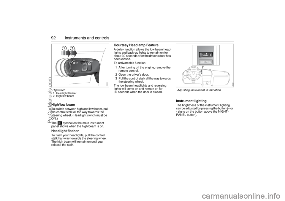 SAAB 9-3 2004 Owners Manual 92 Instruments and controlsHigh/low beamTo switch between high and low beam, pull
the control stalk all the way towards the
steering wheel. (Headlight switch must be
ON.)
The symbol on the main i SAAB 9-3 2004 Owners Manual 92 Instruments and controlsHigh/low beamTo switch between high and low beam, pull
the control stalk all the way towards the
steering wheel. (Headlight switch must be
ON.)
The symbol on the main i