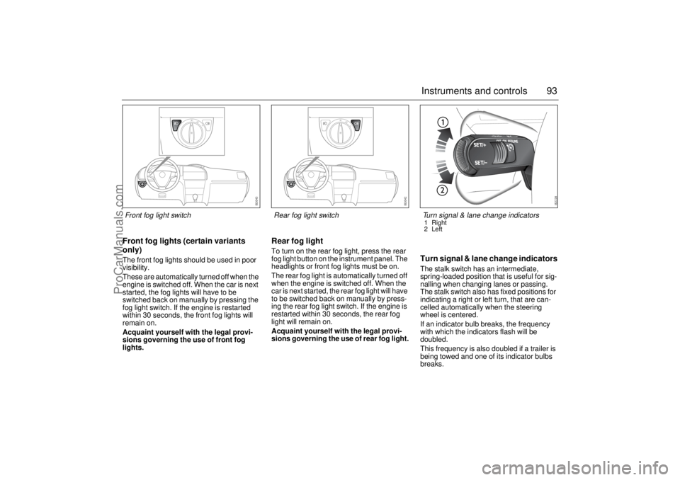SAAB 9-3 2004 Owners Manual 93 Instruments and controls
Front fog lights (certain variants
only)The front fog lights should be used in poor
visibility.
These are automatically turned off when the
engine is switched off. When SAAB 9-3 2004 Owners Manual 93 Instruments and controls
Front fog lights (certain variants
only)The front fog lights should be used in poor
visibility.
These are automatically turned off when the
engine is switched off. When