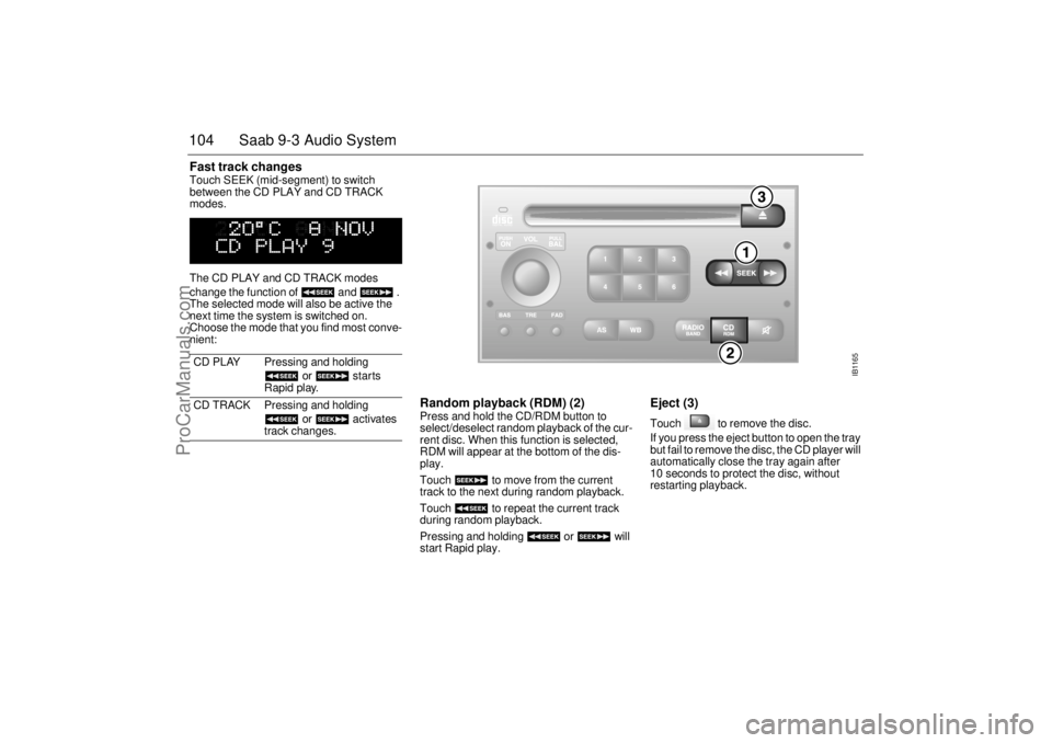 SAAB 9-3 2001 Owners Manual 104 Saab 9-3 Audio SystemFast track changes Touch SEEK (mid-segment) to switch
between the CD PLAY and CD TRACK
modes.
The CD PLAY and CD TRACK modes
change the function of and .
The selected SAAB 9-3 2001 Owners Manual 104 Saab 9-3 Audio SystemFast track changes Touch SEEK (mid-segment) to switch
between the CD PLAY and CD TRACK
modes.
The CD PLAY and CD TRACK modes
change the function of and .
The selected