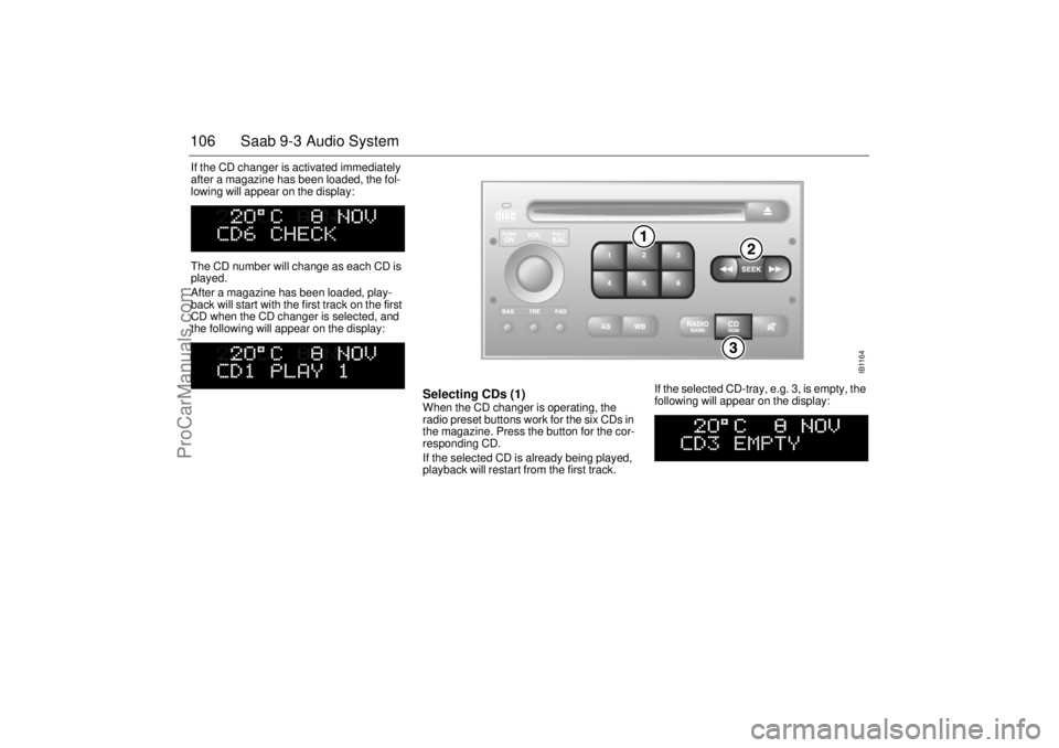 SAAB 9-3 2001 Owners Manual 106 Saab 9-3 Audio SystemIf the CD changer is activated immediately
after a magazine has been loaded, the fol-
lowing will appear on the display:
The CD number will change as each CD is
played.
Af SAAB 9-3 2001 Owners Manual 106 Saab 9-3 Audio SystemIf the CD changer is activated immediately
after a magazine has been loaded, the fol-
lowing will appear on the display:
The CD number will change as each CD is
played.
Af