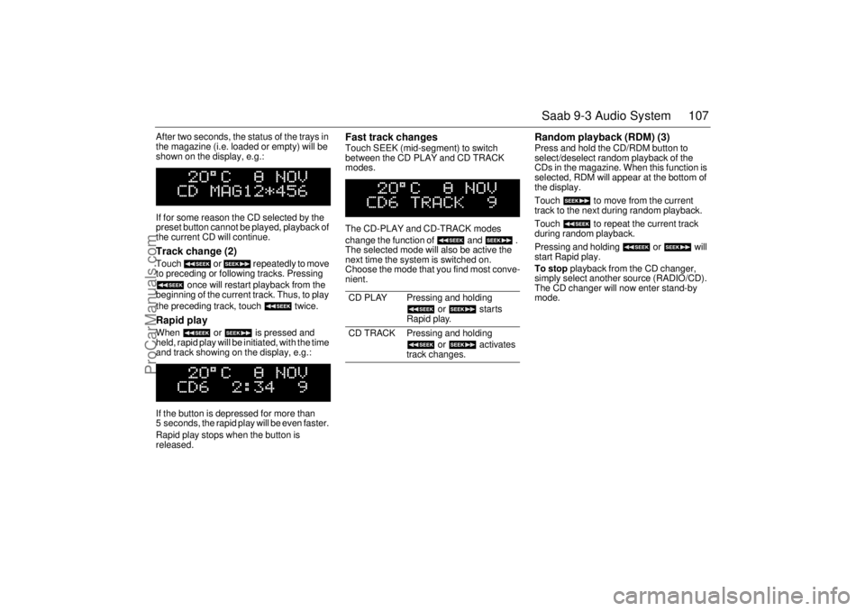 SAAB 9-3 2001 Owners Manual 107 Saab 9-3 Audio System
After two seconds, the status of the trays in
the magazine (i.e. loaded or empty) will be
shown on the display, e.g.:
If for some reason the CD selected by the
preset but SAAB 9-3 2001 Owners Manual 107 Saab 9-3 Audio System
After two seconds, the status of the trays in
the magazine (i.e. loaded or empty) will be
shown on the display, e.g.:
If for some reason the CD selected by the
preset but