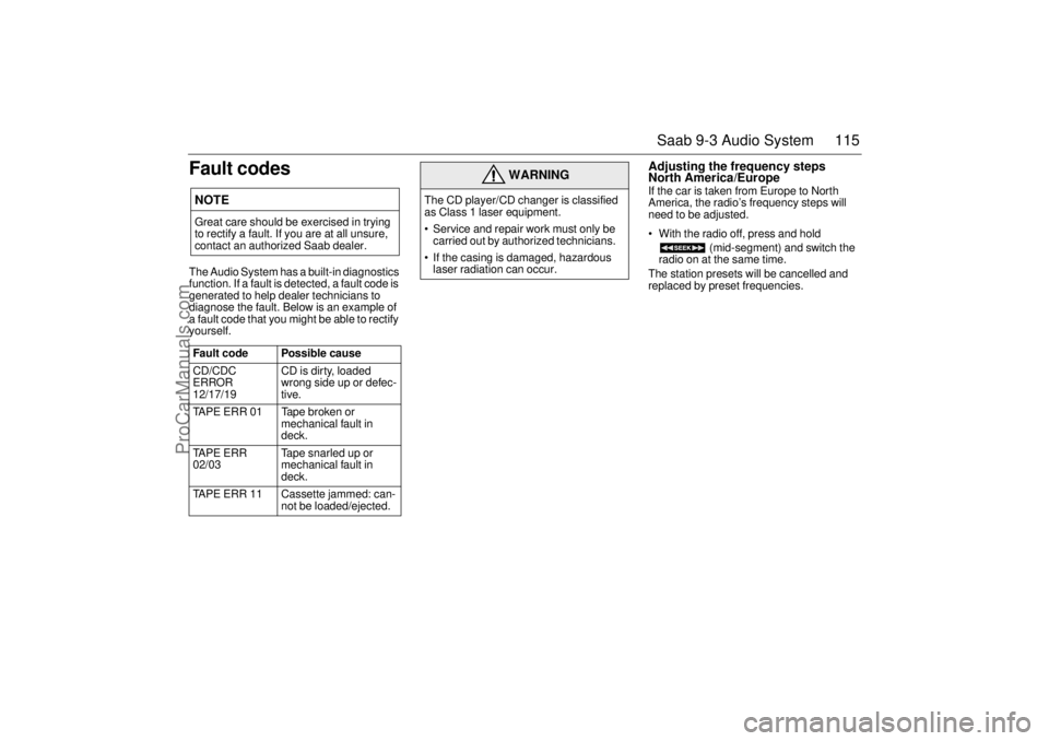 SAAB 9-3 2001 Owners Manual 115 Saab 9-3 Audio System
Fault codesThe Audio System has a built-in diagnostics
function. If a fault is detected, a fault code is
generated to help dealer technicians to
diagnose the fault. Below SAAB 9-3 2001 Owners Manual 115 Saab 9-3 Audio System
Fault codesThe Audio System has a built-in diagnostics
function. If a fault is detected, a fault code is
generated to help dealer technicians to
diagnose the fault. Below
