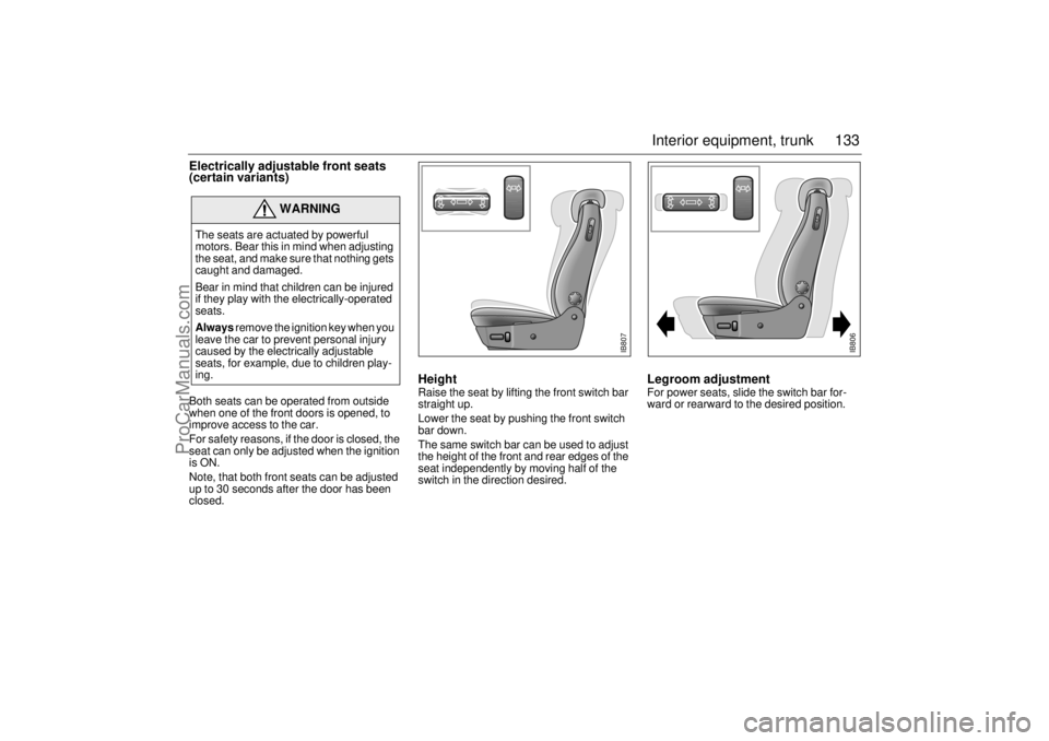 SAAB 9-3 2001 Owners Manual 133 Interior equipment, trunk
Electrically adjustable front seats
(certain variants)Both seats can be operated from outside
when one of the front doors is opened, to
improve access to the car.
For SAAB 9-3 2001 Owners Manual 133 Interior equipment, trunk
Electrically adjustable front seats
(certain variants)Both seats can be operated from outside
when one of the front doors is opened, to
improve access to the car.
For