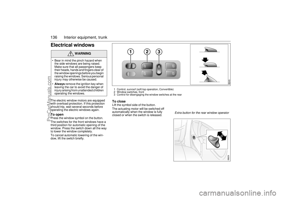 SAAB 9-3 2001 Owners Manual 136 Interior equipment, trunkElectrical windows The electric window motors are equipped
with overload protection. If this protection
should trip, wait several seconds before
operating the electric SAAB 9-3 2001 Owners Manual 136 Interior equipment, trunkElectrical windows The electric window motors are equipped
with overload protection. If this protection
should trip, wait several seconds before
operating the electric