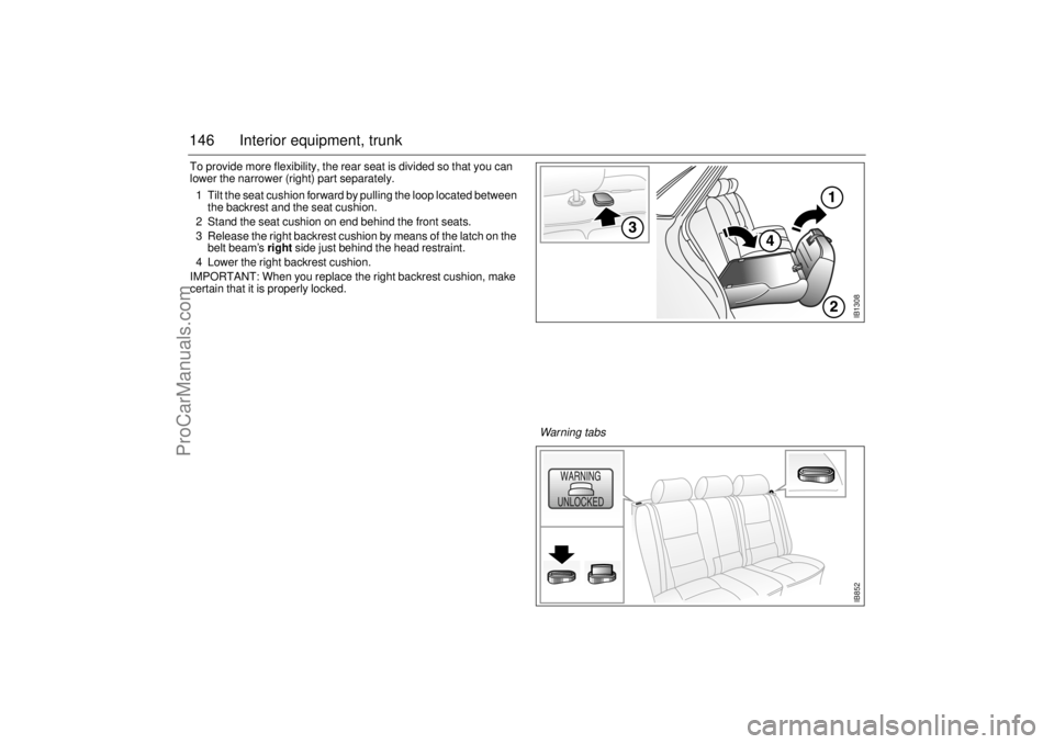SAAB 9-3 2001 Owners Manual 146 Interior equipment, trunkTo provide more flexibility, the rear seat is divided so that you can
lower the narrower (right) part separately.
1 Tilt the seat cushion forward by pulling the loop loca SAAB 9-3 2001 Owners Manual 146 Interior equipment, trunkTo provide more flexibility, the rear seat is divided so that you can
lower the narrower (right) part separately.
1 Tilt the seat cushion forward by pulling the loop loca