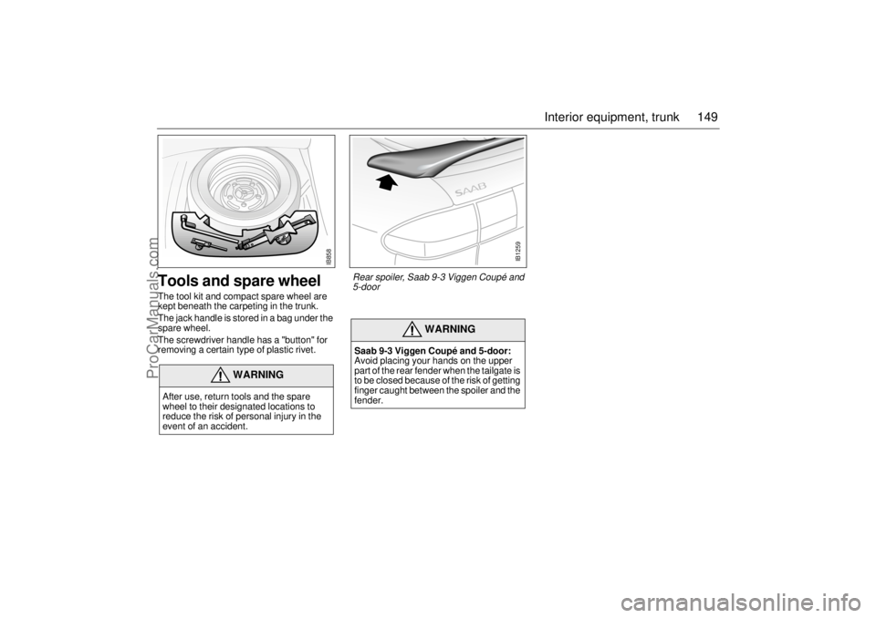 SAAB 9-3 2001  Owners Manual 149 Interior equipment, trunk
Tools and spare wheelThe tool kit and compact spare wheel are 
kept beneath the carpeting in the trunk.
The jack handle is stored in a bag under the 
spare wheel.
The scr