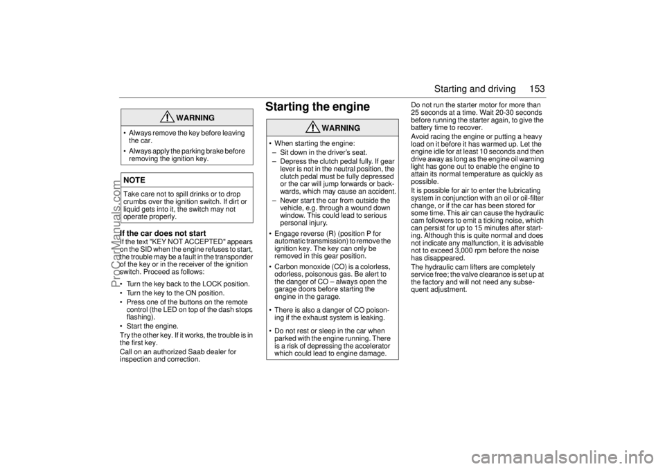 SAAB 9-3 2001 Owners Manual 153 Starting and driving
If the car does not startIf the text "KEY NOT ACCEPTED" appears
on the SID when the engine refuses to start,
the trouble may be a fault in the transponder
of the key or in SAAB 9-3 2001 Owners Manual 153 Starting and driving
If the car does not startIf the text "KEY NOT ACCEPTED" appears
on the SID when the engine refuses to start,
the trouble may be a fault in the transponder
of the key or in
