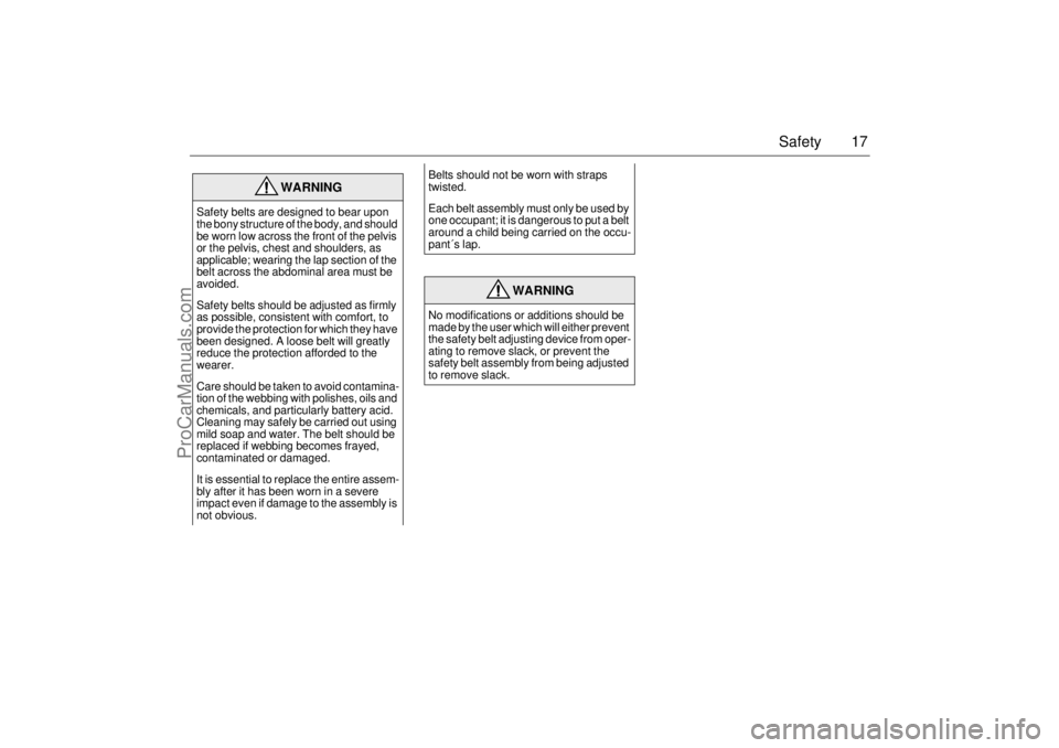 SAAB 9-3 2001  Owners Manual 17 Safety
WARNING
Safety belts are designed to bear upon 
the bony structure of the body, and should 
be worn low across the front of the pelvis 
or the pelvis, chest and shoulders, as 
applicable; we