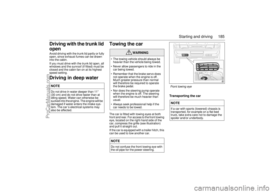 SAAB 9-3 2001  Owners Manual 185 Starting and driving
Driving with the trunk lid 
openAvoid driving with the trunk lid partly or fully 
open, since exhaust fumes can be drawn 
into the cabin.
If you must drive with the trunk lid 