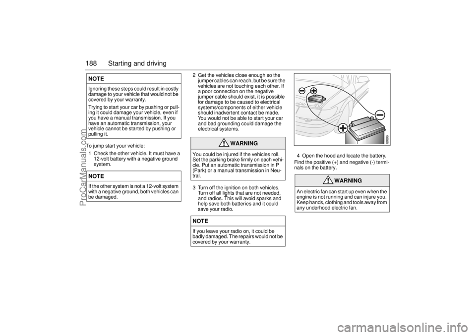 SAAB 9-3 2001 Owners Manual 188 Starting and drivingTo jump start your vehicle:
1 Check the other vehicle. It must have a
12-volt battery with a negative ground
system.2 Get the vehicles close enough so the
jumper cables can SAAB 9-3 2001 Owners Manual 188 Starting and drivingTo jump start your vehicle:
1 Check the other vehicle. It must have a
12-volt battery with a negative ground
system.2 Get the vehicles close enough so the
jumper cables can