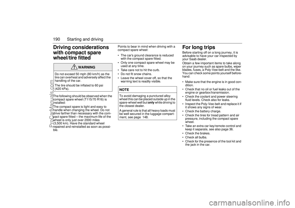 SAAB 9-3 2001  Owners Manual 190 Starting and drivingDriving considerations 
with compact spare 
wheel/tire fitted The following should be observed when the 
compact spare wheel (T115/70 R16) is 
installed: 
The compact spare is 