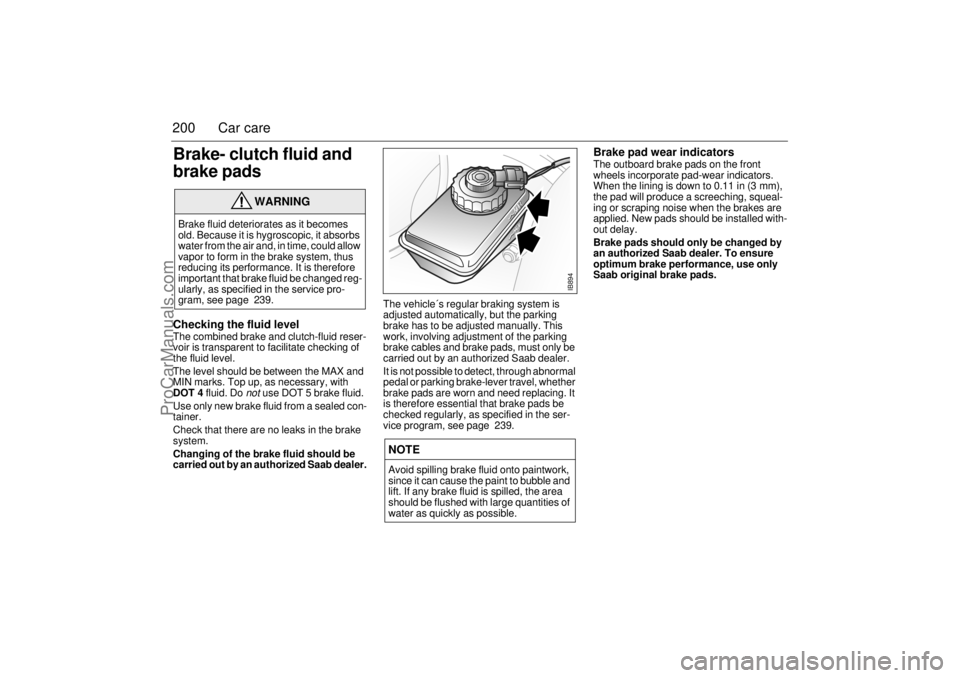 SAAB 9-3 2001 Owners Manual 200 Car careBrake- clutch fluid and
brake padsChecking the fluid level The combined brake and clutch-fluid reser-
voir is transparent to facilitate checking of
the fluid level.
The level should be b SAAB 9-3 2001 Owners Manual 200 Car careBrake- clutch fluid and
brake padsChecking the fluid level The combined brake and clutch-fluid reser-
voir is transparent to facilitate checking of
the fluid level.
The level should be b