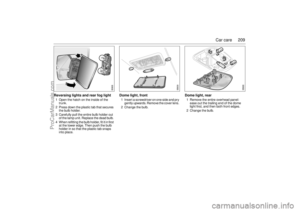 SAAB 9-3 2001 Owners Manual 209 Car care
Reversing lights and rear fog light 1 Open the hatch on the inside of the
trunk.
2 Press down the plastic tab that secures
the bulb holder.
3 Carefully pull the entire bulb holder out SAAB 9-3 2001 Owners Manual 209 Car care
Reversing lights and rear fog light 1 Open the hatch on the inside of the
trunk.
2 Press down the plastic tab that secures
the bulb holder.
3 Carefully pull the entire bulb holder out