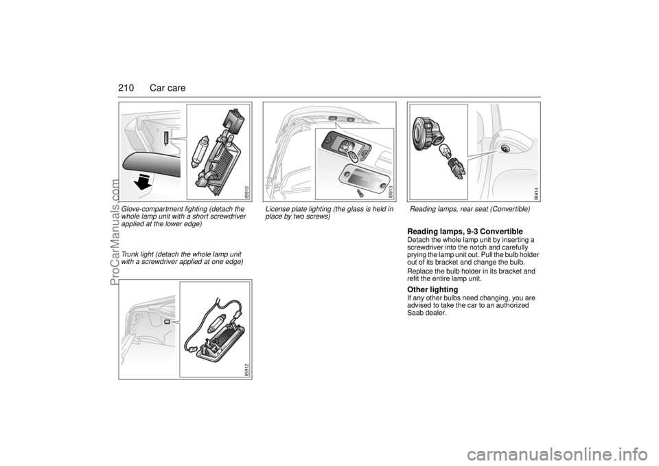SAAB 9-3 2001 Owners Manual 210 Car care
Reading lamps, 9-3 Convertible Detach the whole lamp unit by inserting a
screwdriver into the notch and carefully
prying the lamp unit out. Pull the bulb holder
out of its bracket and SAAB 9-3 2001 Owners Manual 210 Car care
Reading lamps, 9-3 Convertible Detach the whole lamp unit by inserting a
screwdriver into the notch and carefully
prying the lamp unit out. Pull the bulb holder
out of its bracket and
