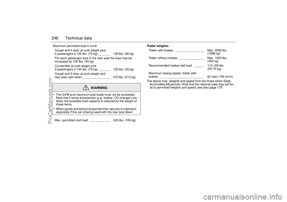 SAAB 9-3 2001  Owners Manual 246 Technical data Maximum permitted load in trunk 
Coupé and 5-door at curb weight plus 
4 passengers à 155 lbs. (70 kg) _______   130 lbs. (60 kg) 
For each passenger less in the rear seat the loa