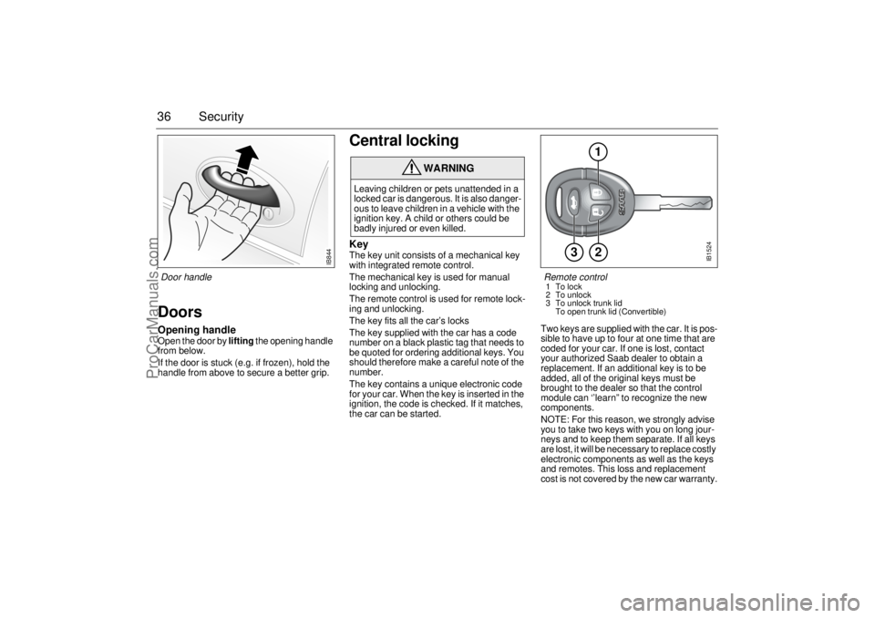 SAAB 9-3 2001 Owners Guide 36 SecurityDoorsOpening handleOpen the door by lifting the opening handle 
from below. 
If the door is stuck (e.g. if frozen), hold the 
handle from above to secure a better grip. 
Central locking Key