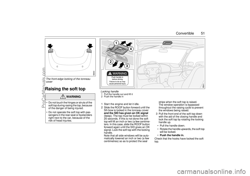 SAAB 9-3 2001  Owners Manual 51 Convertible
Raising the soft top
1 Start the engine and let it idle. 
2 Slide the ROOF button forward until the 
5th bow is locked in the tonneau cover 
and the SID has given an OK signal 
(beep). 
