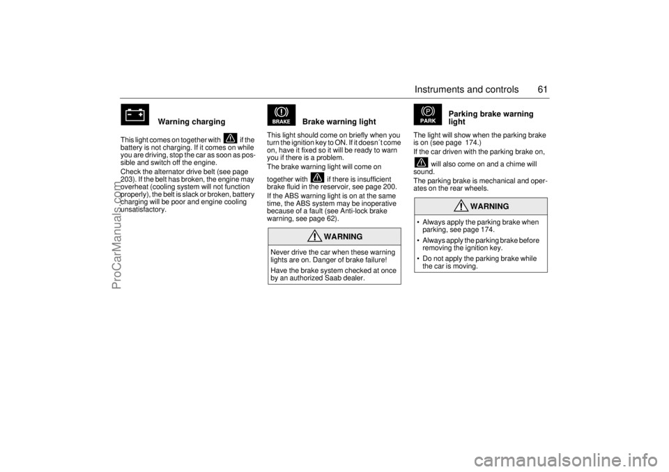 SAAB 9-3 2001  Owners Manual 61 Instruments and controls
 
 Warning charging
This light comes on together with   if the 
battery is not charging. If it comes on while 
you are driving, stop the car as soon as pos-
sible and switc