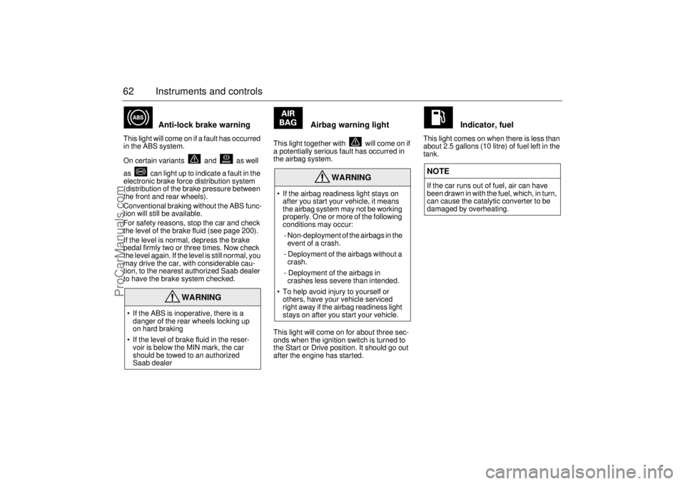 SAAB 9-3 2001  Owners Manual 62 Instruments and controls
Anti-lock brake warning 
This light will come on if a fault has occurred 
in the ABS system.
On certain variants   and   as well 
as   can light up to indicate a fault in t