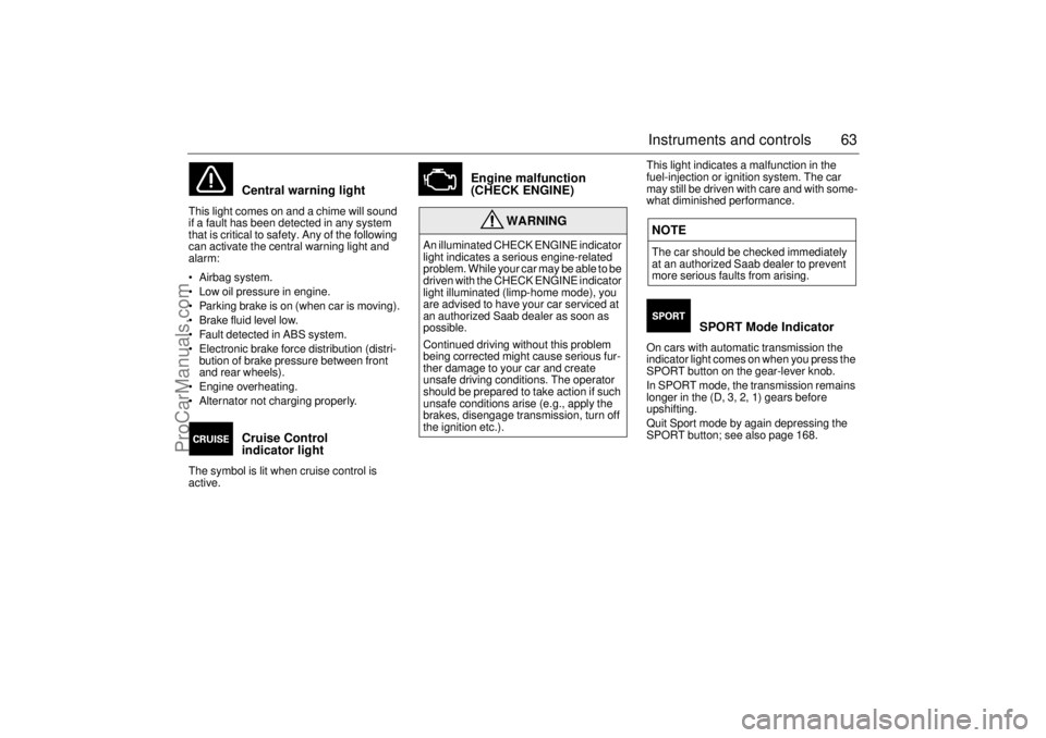 SAAB 9-3 2001  Owners Manual 63 Instruments and controls
Central warning light 
This light comes on and a chime will sound 
if a fault has been detected in any system 
that is critical to safety. Any of the following 
can activat