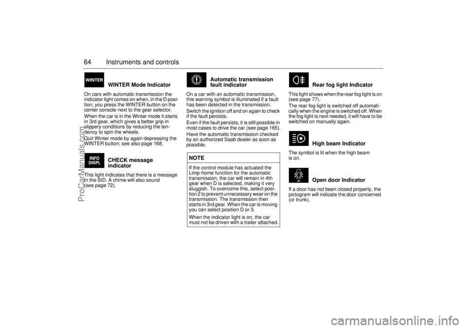 SAAB 9-3 2001  Owners Manual 64 Instruments and controls
WINTER Mode Indicator
On cars with automatic transmission the 
indicator light comes on when, in the D posi-
tion, you press the WINTER button on the 
center console next t