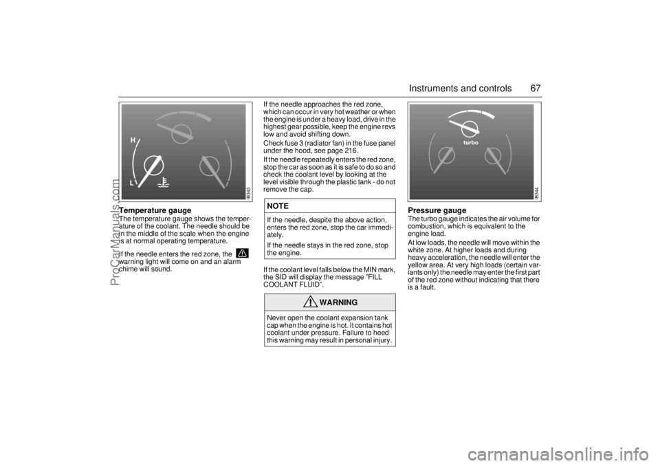 SAAB 9-3 2001  Owners Manual 67 Instruments and controls
Temperature gaugeThe temperature gauge shows the temper-
ature of the coolant. The needle should be 
in the middle of the scale when the engine 
is at normal operating temp