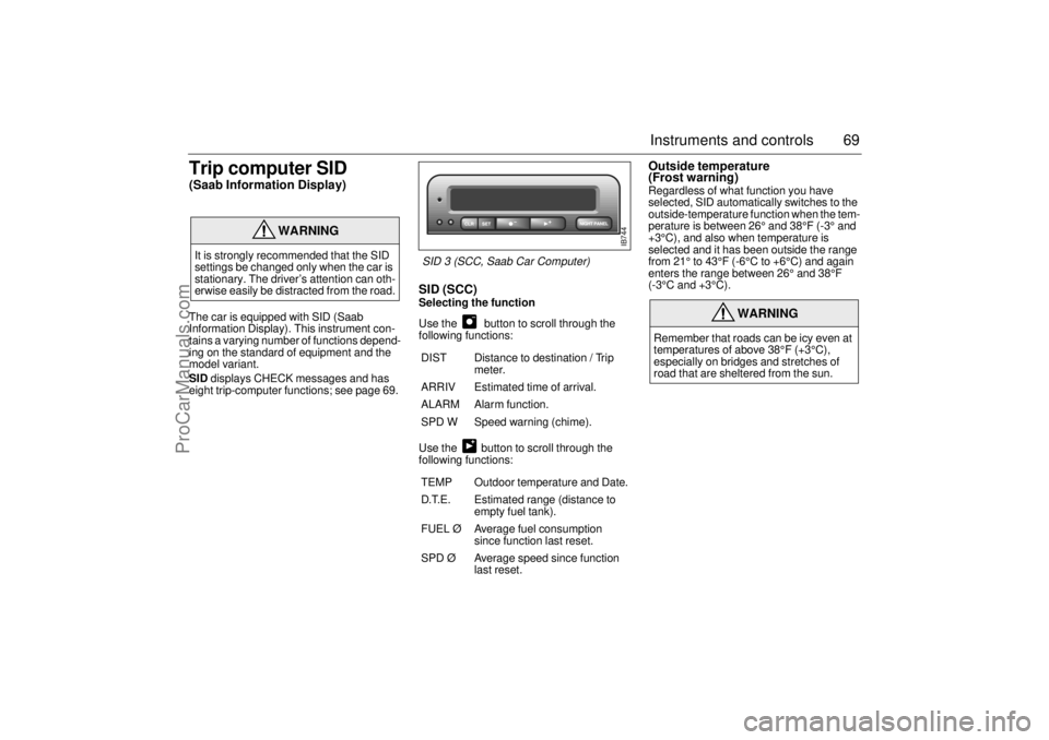 SAAB 9-3 2001  Owners Manual 69 Instruments and controls
Trip computer SID(Saab Information Display)The car is equipped with SID (Saab 
Information Display). This instrument con-
tains a varying number of functions depend-
ing on