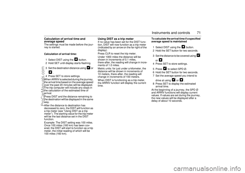 SAAB 9-3 2001  Owners Manual 71 Instruments and controls
Calculation of arrival time and 
average speed The settings must be made before the jour-
ney is started. 
Calculation of arrival time: 
1 Select DIST using the   button.
2
