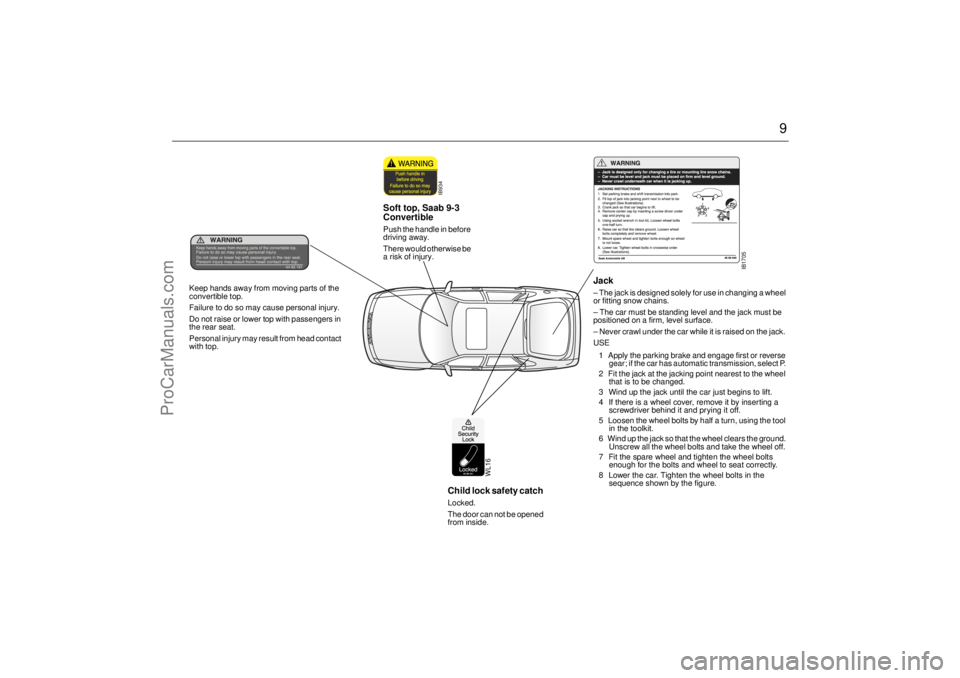 SAAB 9-3 2001 Owners Manual 9
WL16
Child lock safety catch Locked.
The door can not be opened
from inside.
IB1705
Jack – The jack is designed solely for use in changing a wheel
or fitting snow chains.
– The car must be s SAAB 9-3 2001 Owners Manual 9
WL16
Child lock safety catch Locked.
The door can not be opened
from inside.
IB1705
Jack – The jack is designed solely for use in changing a wheel
or fitting snow chains.
– The car must be s