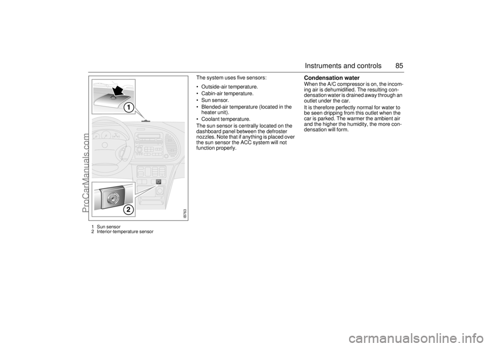 SAAB 9-3 2001  Owners Manual 85 Instruments and controls
The system uses five sensors: 
 Outside-air temperature.
 Cabin-air temperature.
 Sun sensor.
 Blended-air temperature (located in the 
heater unit).
 Coolant temperat