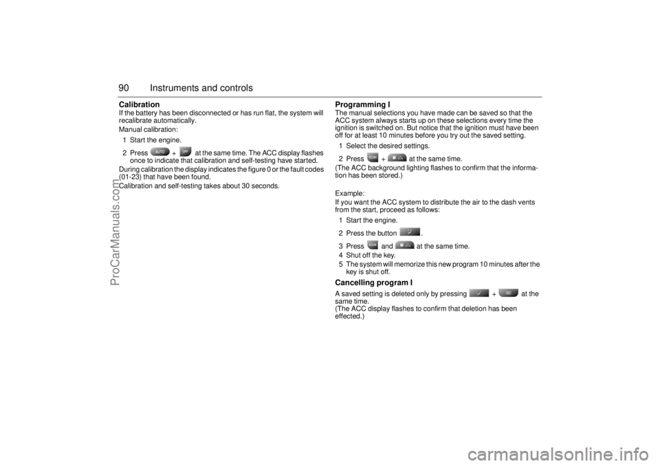 SAAB 9-3 2001  Owners Manual 90 Instruments and controlsCalibrationIf the battery has been disconnected or has run flat, the system will 
recalibrate automatically.
Manual calibration:
1 Start the engine. 
2 Press   +   at the sa