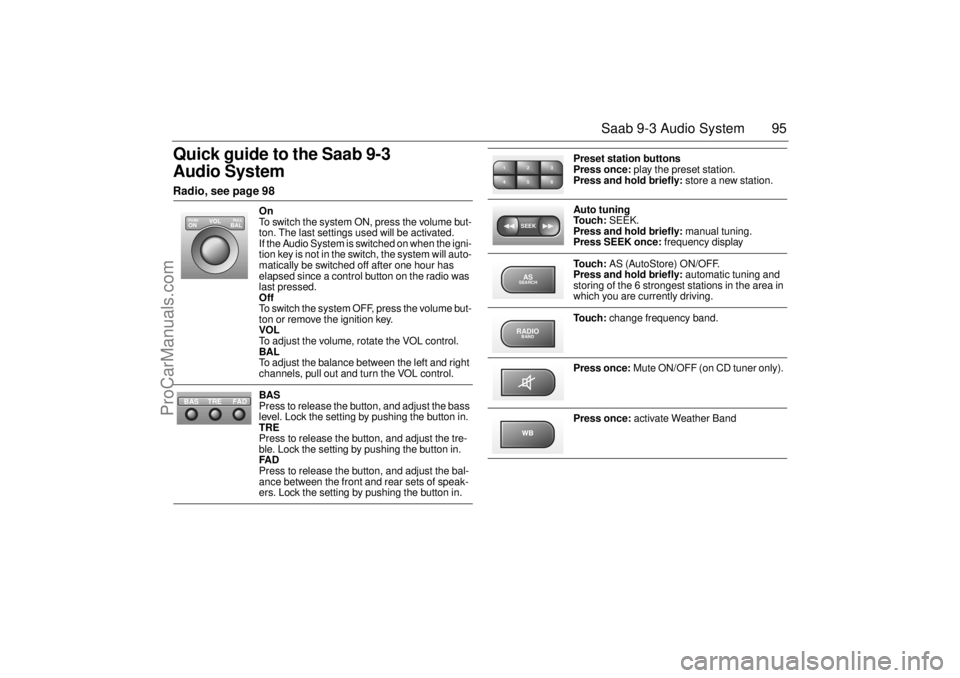 SAAB 9-3 2001 Owners Manual 95 Saab 9-3 Audio System
Quick guide to the Saab 9-3
Audio System Radio, see page 98
On
To switch the system ON, press the volume but-
ton. The last settings used will be activated.
If the Audio S SAAB 9-3 2001 Owners Manual 95 Saab 9-3 Audio System
Quick guide to the Saab 9-3
Audio System Radio, see page 98
On
To switch the system ON, press the volume but-
ton. The last settings used will be activated.
If the Audio S
