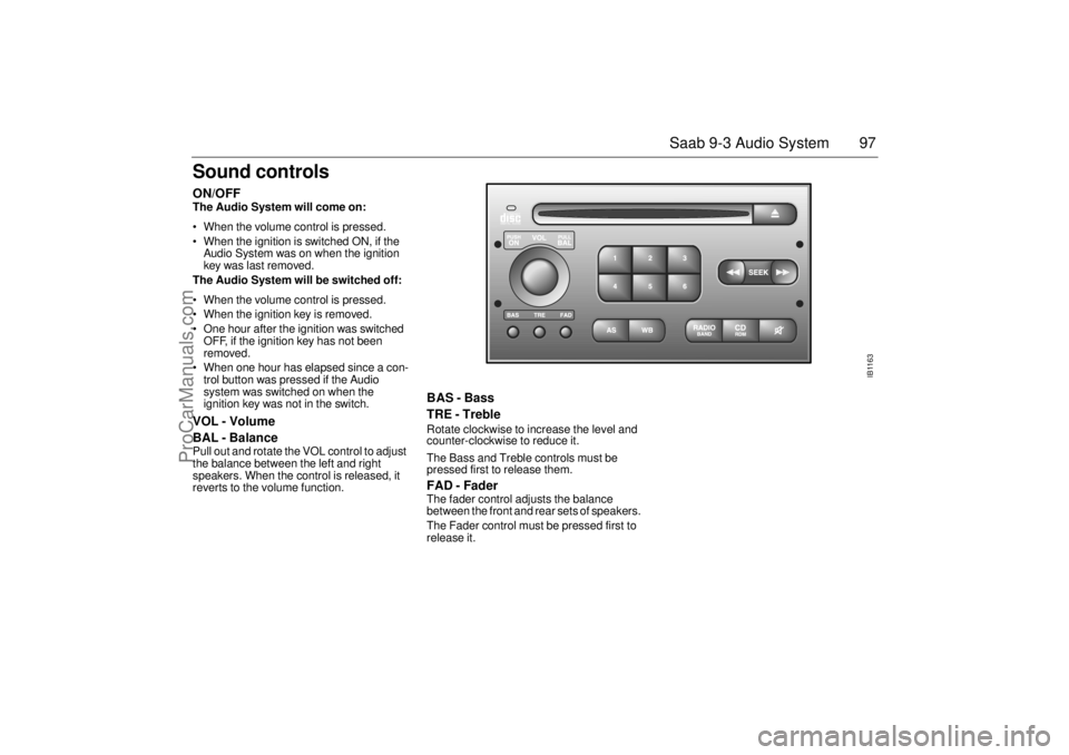 SAAB 9-3 2001 Owners Manual 97 Saab 9-3 Audio System
Sound controls ON/OFF The Audio System will come on:
• When the volume control is pressed.
When the ignition is switched ON, if the
Audio System was on when the ignitio SAAB 9-3 2001 Owners Manual 97 Saab 9-3 Audio System
Sound controls ON/OFF The Audio System will come on:
• When the volume control is pressed.
When the ignition is switched ON, if the
Audio System was on when the ignitio
